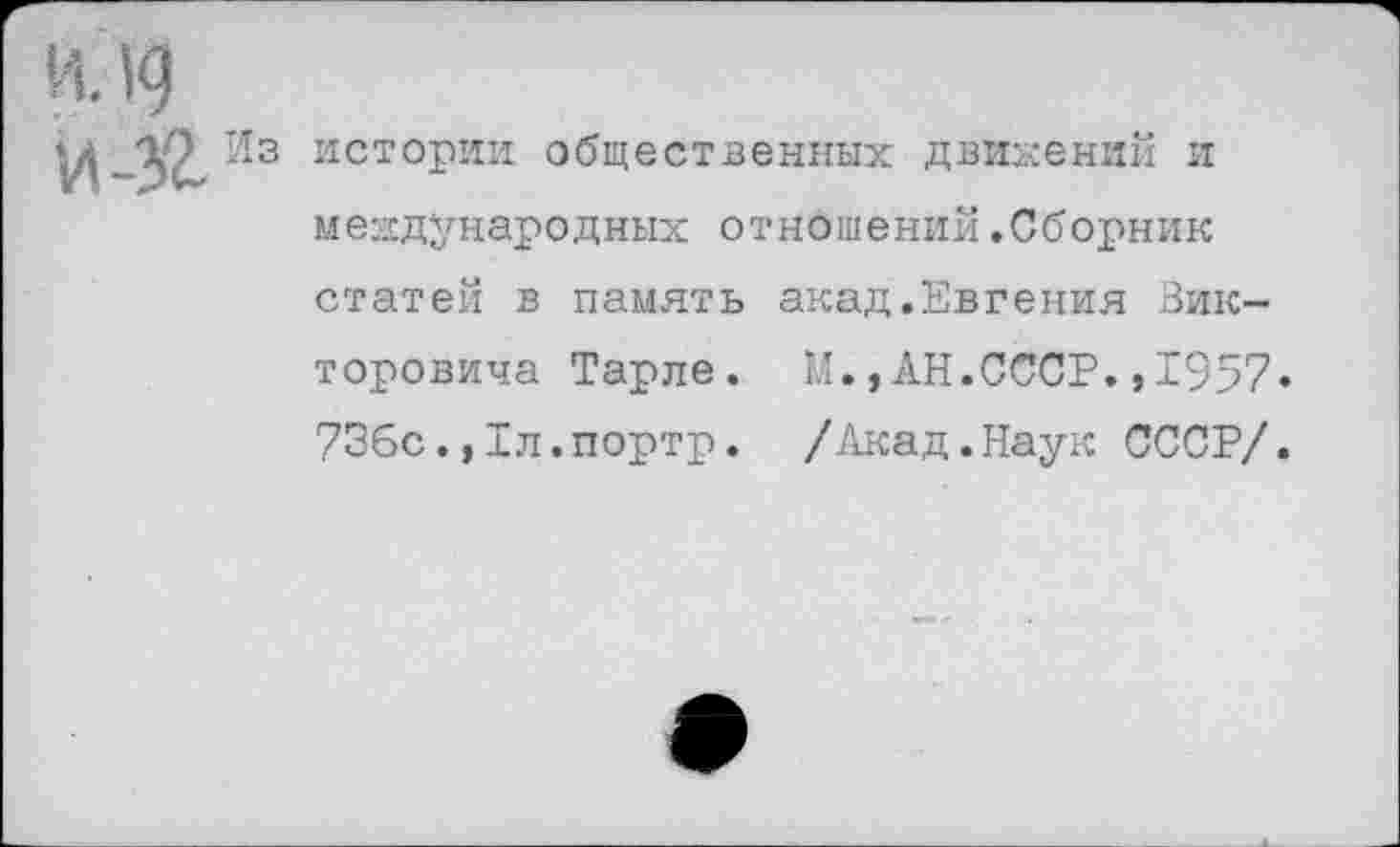 ﻿истории общественных движений и международных отношений.Сборник статей в память акад.Евгения Викторовича Тарле. И.,АН.СССР.,1957. 736с.,1л.портр. /Акад.Наук СССР/.